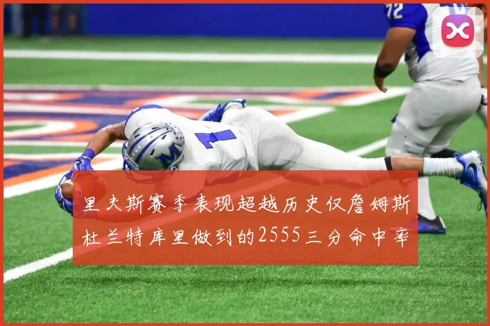 里夫斯赛季表现超越历史仅詹姆斯杜兰特库里做到的2555三分命中率50成就