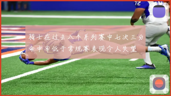 骑士在过去八个系列赛中七次三分命中率低于常规赛表现令人失望