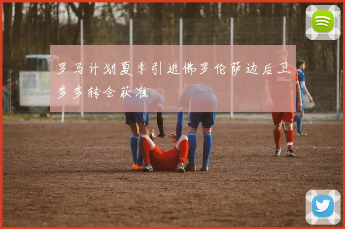 罗马计划夏季引进佛罗伦萨边后卫多多转会获准