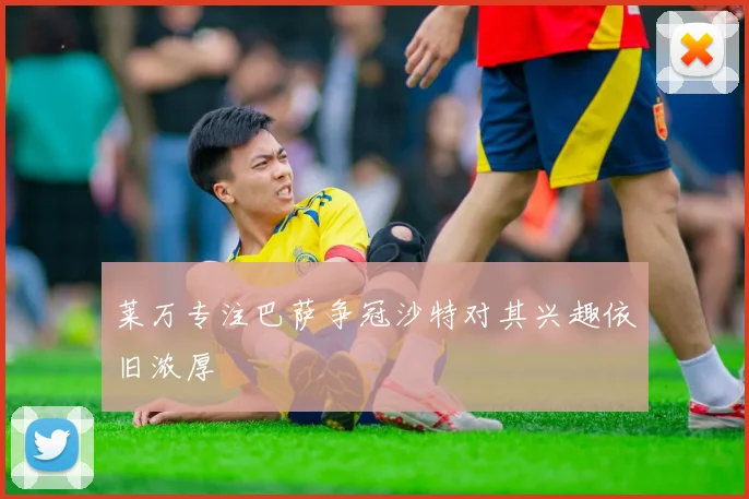 莱万专注巴萨争冠沙特对其兴趣依旧浓厚