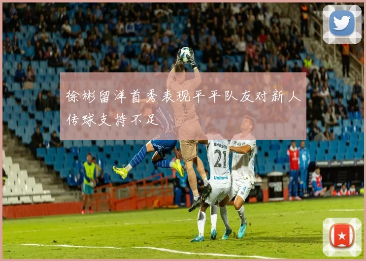 徐彬留洋首秀表现平平队友对新人传球支持不足