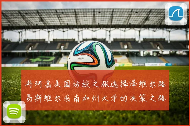 冉珂嘉美国访校之旅选择泽维尔路易斯维尔或南加州大学的决策之路