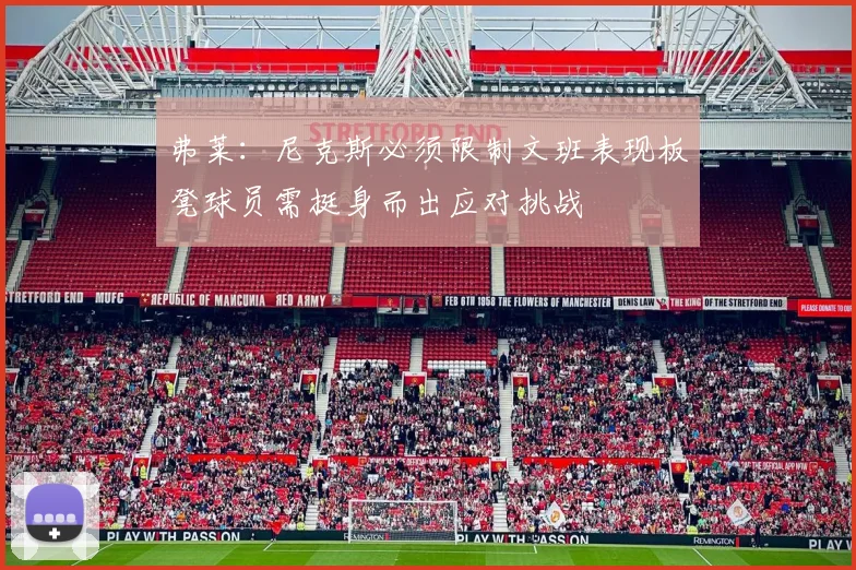 弗莱：尼克斯必须限制文班表现板凳球员需挺身而出应对挑战