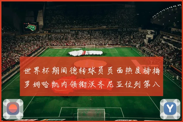世界杯期间德转球员页面热度榜梅罗姆哈凯内领衔沃齐尼亚位列第八