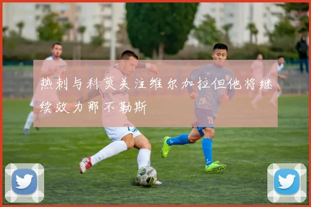 热刺与科莫关注维尔加拉但他将继续效力那不勒斯