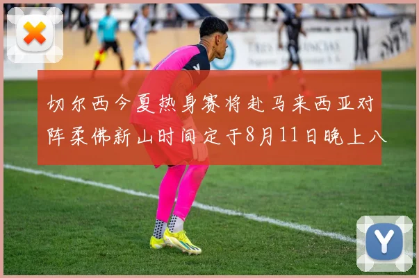 切尔西今夏热身赛将赴马来西亚对阵柔佛新山时间定于8月11日晚上八点