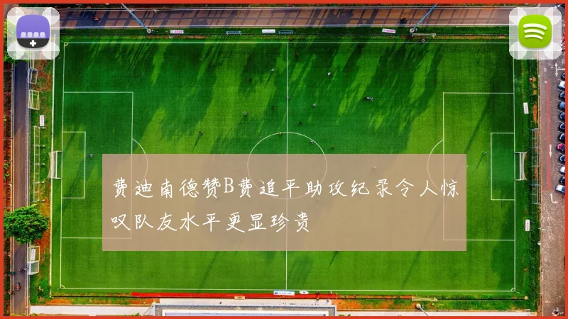 费迪南德赞B费追平助攻纪录令人惊叹队友水平更显珍贵